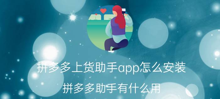 拼多多上货助手app怎么安装 拼多多助手有什么用？